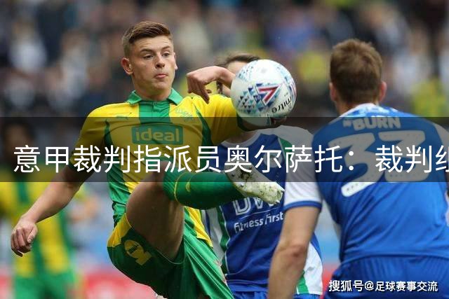 意甲裁判指派员奥尔萨托：裁判组还在磨合，难免有错误